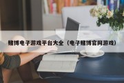 赌博电子游戏平台大全（电子赌博官网游戏）