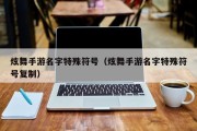 炫舞手游名字特殊符号（炫舞手游名字特殊符号复制）