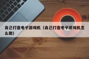 自己打造电子游戏机（自己打造电子游戏机怎么做）