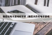 雅思玩电子游戏好不好（雅思大作文电子游戏）