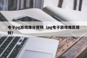 电子pg游戏爆分视频（pg电子游戏爆奖视频）
