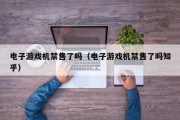 电子游戏机禁售了吗（电子游戏机禁售了吗知乎）