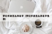 梦幻手游怎么改名字（梦幻手游怎么改名字免费）