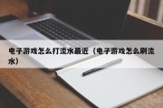 电子游戏怎么打流水最近（电子游戏怎么刷流水）