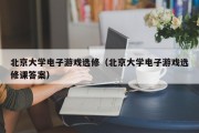 北京大学电子游戏选修（北京大学电子游戏选修课答案）