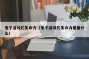 电子游戏的生命力（电子游戏的生命力是指什么）