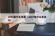 2007属什么生肖（2007属什么生肖 今）