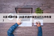 火影手游扦插（火影手游扦插可以打几秒伤害）