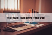手游cf凝霜（凝霜套厉害还是冰莹套）