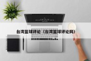 台湾篮球评论（台湾篮球评论网）