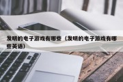发明的电子游戏有哪些（发明的电子游戏有哪些英语）