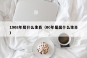 1908年属什么生肖（00年是属什么生肖）
