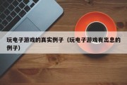 玩电子游戏的真实例子（玩电子游戏有出息的例子）