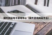 国外网站电子游戏中心（国外游戏网站平台）