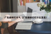 广东麻将烂手气（广东麻将打烂什么意思）