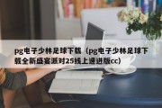 pg电子少林足球下载（pg电子少林足球下载全新盛宴派对25线上速进版cc）