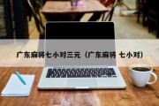 广东麻将七小对三元（广东麻将 七小对）