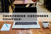 沉迷玩电子游戏的危害（沉迷电子游戏危害多作文600字议论文）