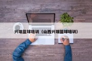 兴瑞篮球培训（山西兴瑞篮球培训）
