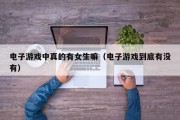 电子游戏中真的有女生嘛（电子游戏到底有没有）