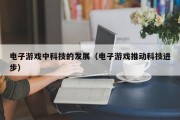 电子游戏中科技的发展（电子游戏推动科技进步）