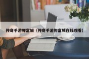 传奇手游郭富城（传奇手游郭富城在线观看）