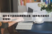 国外电子游戏倍满视频合集（国外电子游戏大奖视频）
