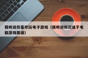 我听说你喜欢玩电子游戏（我听说你沉迷于电脑游戏英语）