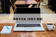 将军令手游（将军令 数据）