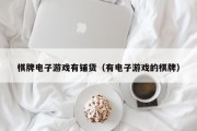 棋牌电子游戏有铺货（有电子游戏的棋牌）