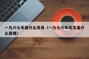 一九六七年属什么生肖（一九七六年出生是什么属相）