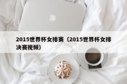 2015世界杯女排赛（2015世界杯女排决赛视频）