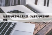 幼儿园电子游戏合集文案（幼儿玩电子游戏的好处）