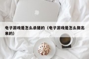 电子游戏是怎么杀猪的（电子游戏是怎么做出来的）