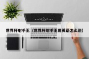 世界杯射手王（世界杯射手王用英语怎么说）