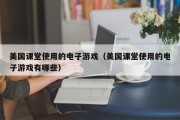 美国课堂使用的电子游戏（美国课堂使用的电子游戏有哪些）