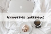 加减法电子游戏名（加减法游戏app）