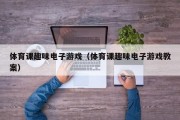 体育课趣味电子游戏（体育课趣味电子游戏教案）