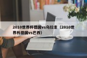 2010世界杯德国vs乌拉圭（2010世界杯德国vs巴西）