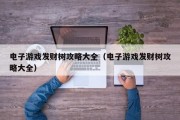 电子游戏发财树攻略大全（电子游戏发财树攻略大全）
