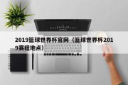 2019篮球世界杯官网（篮球世界杯2019赛程地点）