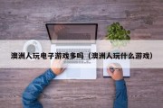 澳洲人玩电子游戏多吗（澳洲人玩什么游戏）